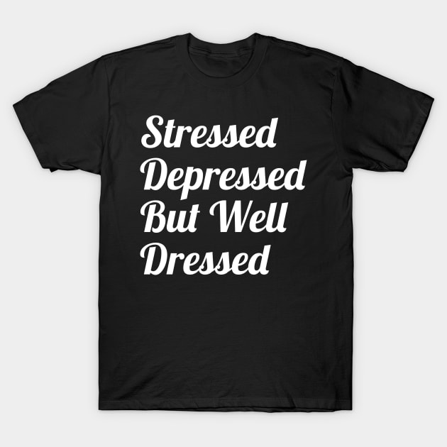 Stressed Depressed But Well Dressed T-Shirt by evokearo